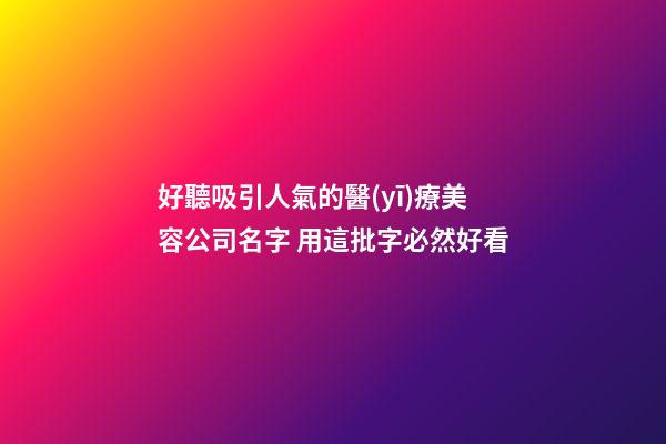好聽吸引人氣的醫(yī)療美容公司名字 用這批字必然好看